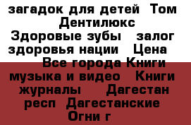 1400 загадок для детей. Том 2  «Дентилюкс». Здоровые зубы — залог здоровья нации › Цена ­ 424 - Все города Книги, музыка и видео » Книги, журналы   . Дагестан респ.,Дагестанские Огни г.